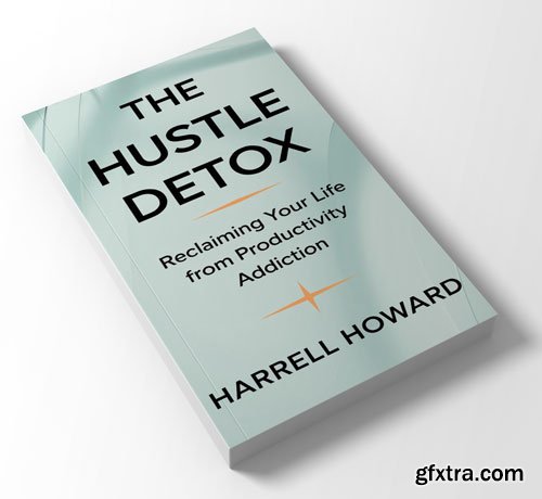 The Hustle Detox: Reclaiming Your Life from Productivity Addiction