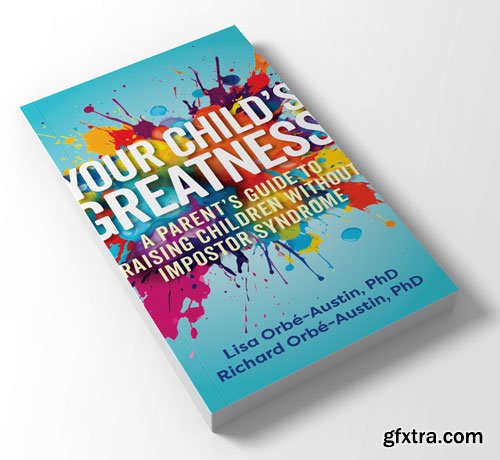 Your Child\'s Greatness: A Parent\'s Guide to Raising Children without Imposter Syndrome