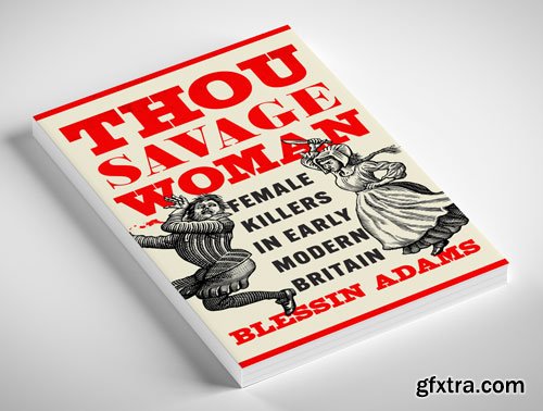 Thou Savage Woman: Female Killers in Early Modern Britain