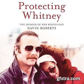 Protecting Whitney: The Memoir of Her Bodyguard