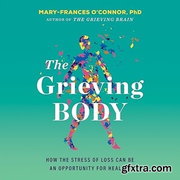 The Grieving Body: How the Stress of Loss Can Be an Opportunity for Healing