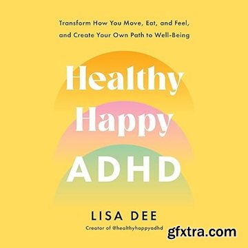 Healthy Happy ADHD: Transform How You Move, Eat, and Feel, and Create Your Own Path to Well-Being