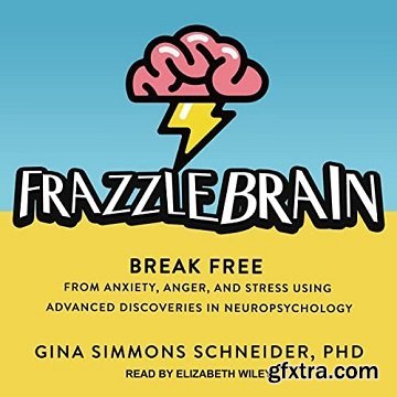 Frazzlebrain: Break Free from Anxiety, Anger, and Stress Using Advanced Discoveries in Neuropsychology