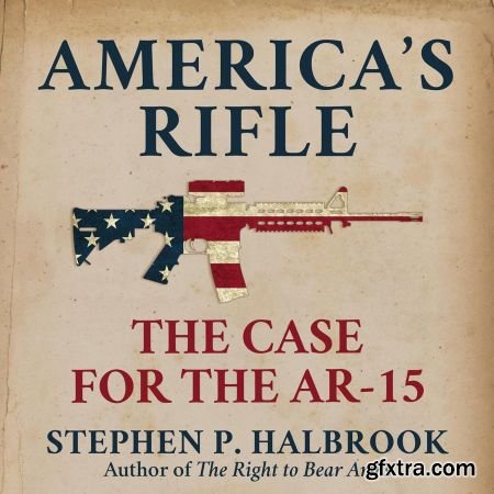 America\'s Rifle: The Case for the AR-15