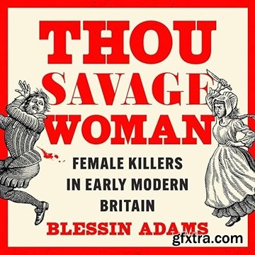 Thou Savage Woman: Female Killers in Early Modern Britain