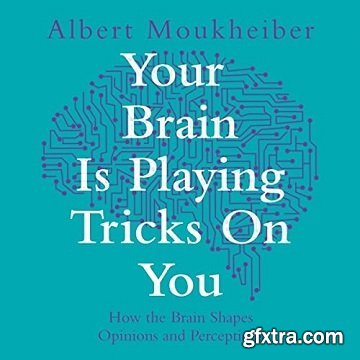 Your Brain Is Playing Tricks On You: How the Brain Shapes Opinions and Perceptions