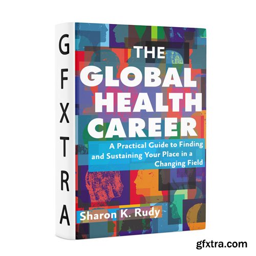 The Global Health Career: A Practical Guide to Finding and Sustaining Your Place in a Changing Field