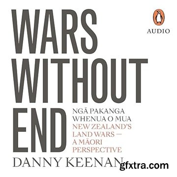 Wars Without End: New Zealand\'s Land Wars – A Maori Perspective