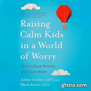Raising Calm Kids in a World of Worry: Tools to Ease Anxiety and Overwhelm