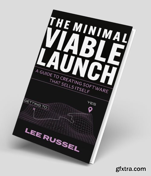 The Minimal Viable Launch: A Guide to Creating Software that Sells Itself The Minimal Viable Launch: A Guide to Creating Software that Sells Itself