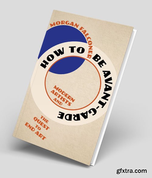 How to Be Avant-Garde: Modern Artists and the Quest to End Art