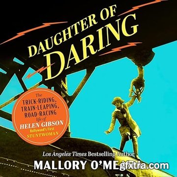 Daughter of Daring: The Trick-Riding, Train-Leaping, Road-Racing Life of Helen Gibson, Hollywood\'s First Stuntwoman