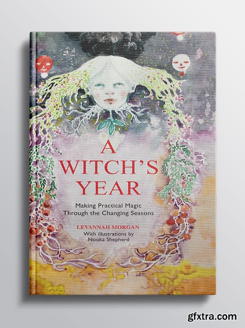 A Witch\'s Year: Journey Through The Changing Seasons In A Constant Process Of Unfolding And Becoming.