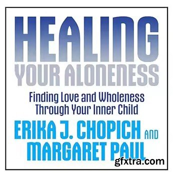 Healing Your Aloneness: Finding Love and Wholeness Through Your Inner Child