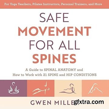Safe Movement for All Spines: A Guide to Spinal Anatomy and How to Work with 21 Spine and Hip Conditions