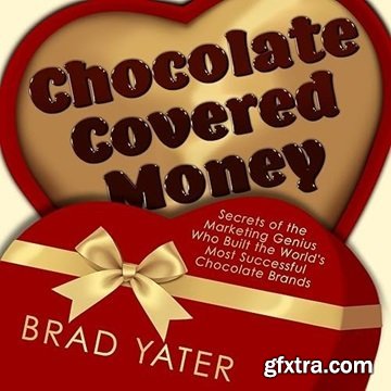 Chocolate Covered Money: Secrets of the Marketing Genius Who Built the World\'s Most Successful Chocolate Brands