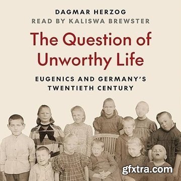 The Question of Unworthy Life: Eugenics and Germany\'s Twentieth Century