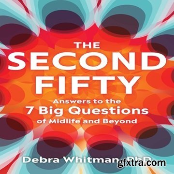 The Second Fifty: Answers to the 7 Big Questions of Midlife and Beyond