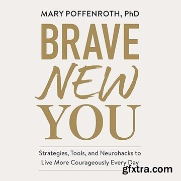 Brave New You: Strategies, Tools, and Neurohacks to Live More Courageously Every Day