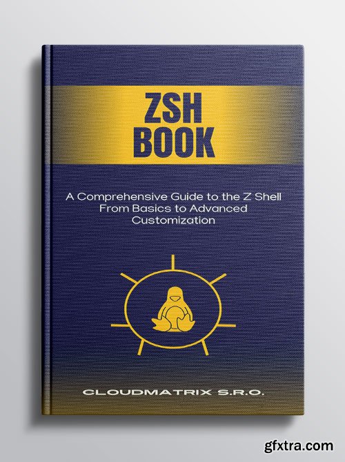 Zsh Book: A Comprehensive Guide to the Z Shell From Basics to Advanced Customization