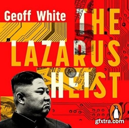The Lazarus Heist: From Hollywood to High Finance: Inside North Korea\'s Global Cyber War