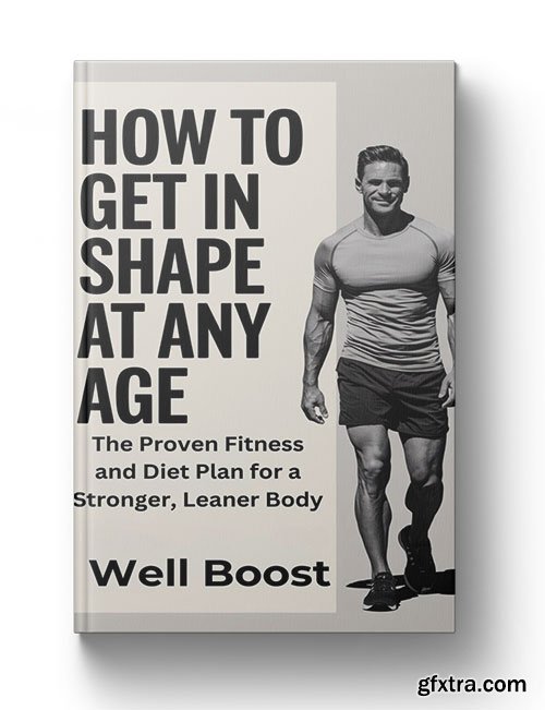 HOW TO GET IN SHAPE AT ANY AGE: The Proven Fitness and Diet Plan for a Stronger, Leaner Body