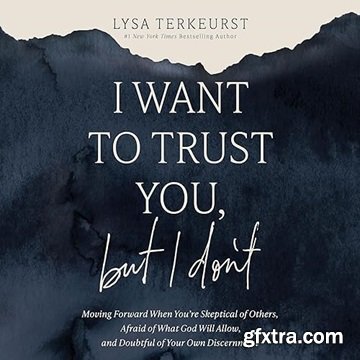 I Want to Trust You, but I Don\'t: Moving Forward When You\'re Skeptical of Others, Afraid of What God Will Allow