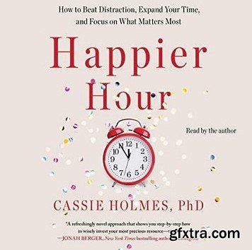 Happier Hour: How to Beat Distraction, Expand Your Time, and Focus on What Matters Most