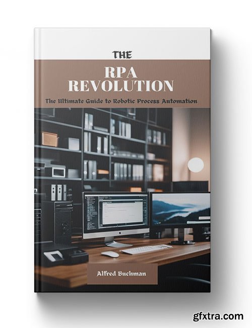 The RPA Revolution: The Ultimate Guide to Robotic Process Automation