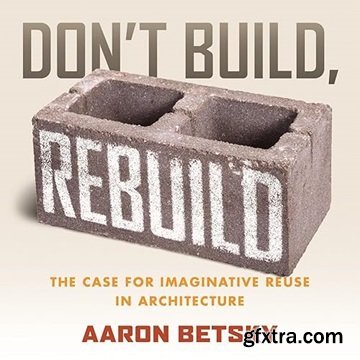 Don\'t Build, Rebuild: The Case for Imaginative Reuse in Architecture