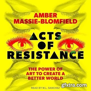 Acts of Resistance: The Power of Art to Create a Better World