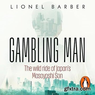 Gambling Man: The Wild Ride of Japan\'s Masayoshi Son
