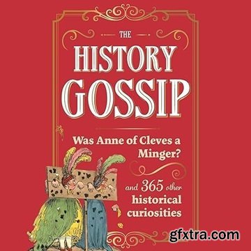 The History Gossip: Was Anne of Cleves a Minger? and 365 Other Historical Curiosities