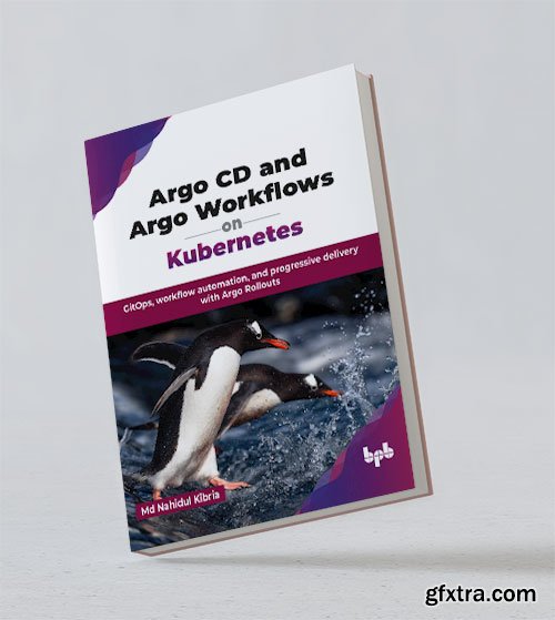 Argo CD and Argo Workflows on Kubernetes: GitOps, workflow automation, and progressive delivery with Argo Rollouts