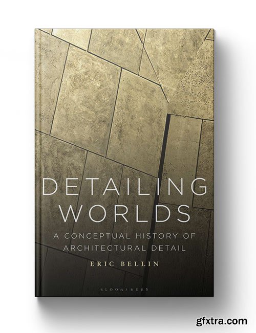 Detailing Worlds: A Conceptual History of Architectural Detail