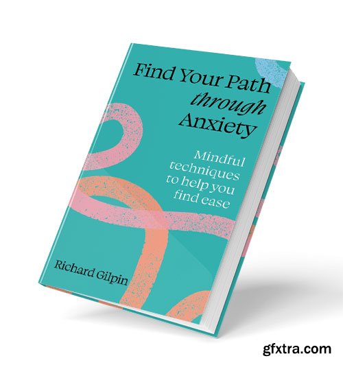 Find Your Path through Anxiety: Mindful techniques to help you find ease