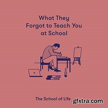 What They Forgot to Teach You at School: Essential Emotional Lessons Needed to Thrive
