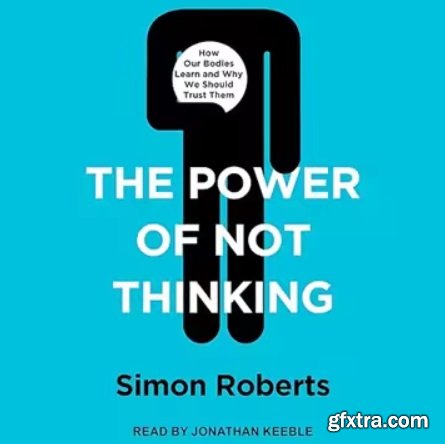 The Power of Not Thinking: How Our Bodies Learn and Why We Should Trust Them