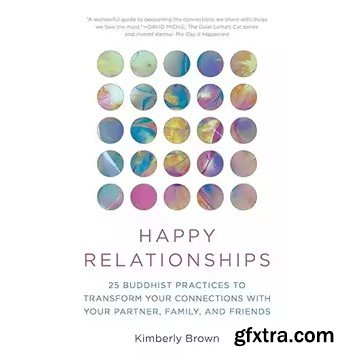 Happy Relationships: 25 Buddhist Practices to Transform Your Connections with Your Partner, Family, and Friends