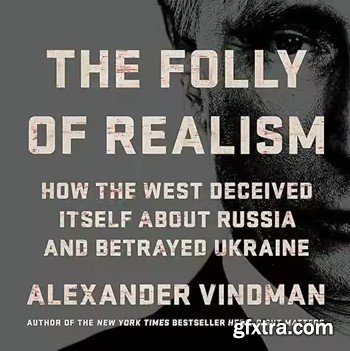 The Folly of Realism: How the West Deceived Itself About Russia and Betrayed Ukraine