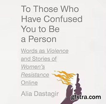 To Those Who Have Confused You to Be a Person: Words as Violence and Stories of Women\'s Resistance Online