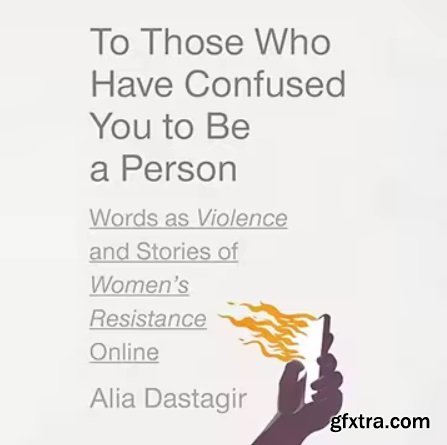 To Those Who Have Confused You to Be a Person: Words as Violence and Stories of Women\'s Resistance Online