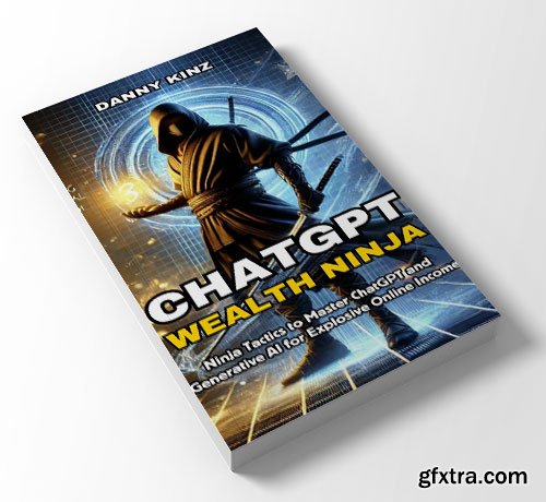 ChatGPT Wealth Ninja: Ninja Tactics to Master ChatGPT and Generative AI for Explosive Online Income