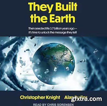 They Built the Earth: Then Seeded Life 3.7 Billion Years Ago - It\'s Time to Unlock the Message They Left