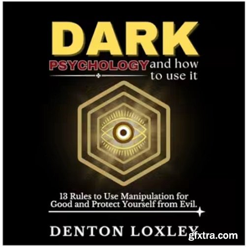 Dark Psychology and How to Use It: 13 Rules to Use Manipulation for Good and Protect Yourself from Evil