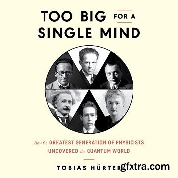 Too Big for a Single Mind: How the Greatest Generation of Physicists Uncovered the Quantum World