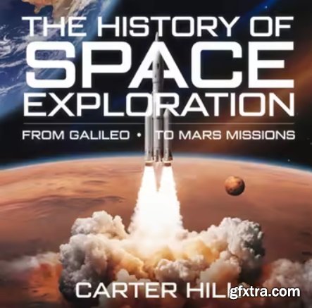 The History of Space Exploration – From Galileo to Mars Missions: The Greatest Discoveries, Missions, and Future