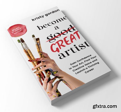 Become a Great Artist: Gain Confidence in Your Art, Find Your Creative Voice and Launch a Thriving Career