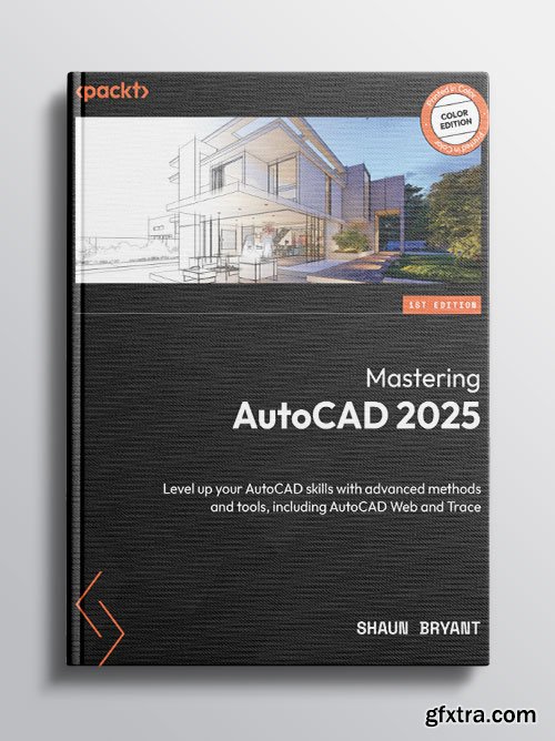 Mastering AutoCAD 2025: Level up your AutoCAD skills with advanced methods and tools