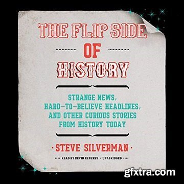 The Flip Side of History: Strange News, Hard-to-Believe Headlines, and Other Curious Stories from History